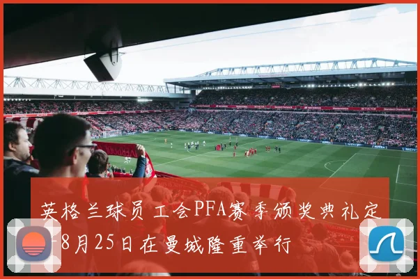 英格兰球员工会PFA赛季颁奖典礼定于8月25日在曼城隆重举行