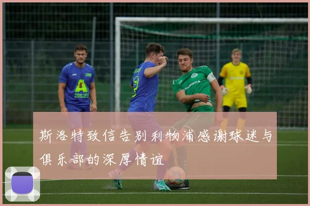 斯洛特致信告别利物浦感谢球迷与俱乐部的深厚情谊