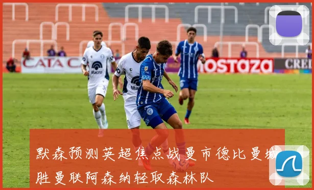 默森预测英超焦点战曼市德比曼城胜曼联阿森纳轻取森林队